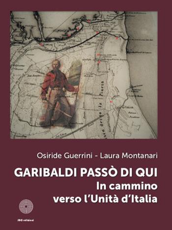 Garibaldi passò di qui. In cammino verso l'Unità d'Italia - Osiride Guerrini, Laura Montanari - Libro SBC Edizioni 2022, Territori | Libraccio.it