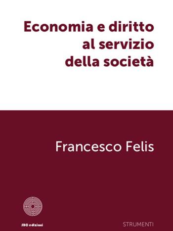 Economia e diritto al servizio della società - Francesco Felis - Libro SBC Edizioni 2022, Strumenti | Libraccio.it