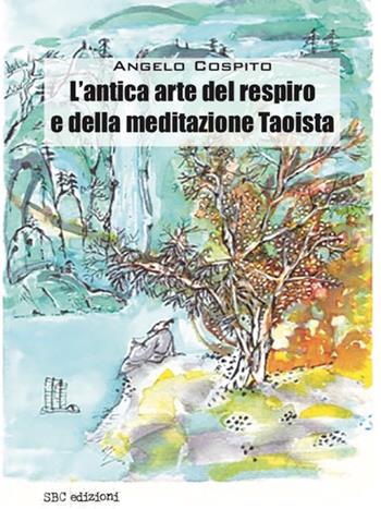 L'antica arte del respiro e della meditazione taoista - Angelo Cospito - Libro SBC Edizioni 2023, Strumenti | Libraccio.it