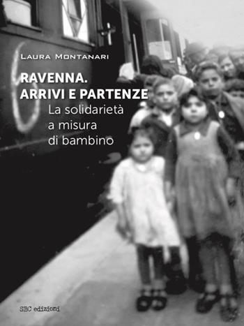 Ravenna. Arrivi e partenze. La solidarietà a misura di bambino - Laura Montanari - Libro SBC Edizioni 2024, I luoghi e i giorni | Libraccio.it