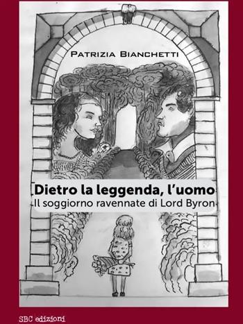 Dietro la leggenda, l'uomo. Il soggiorno ravennate di Lord Byron - Patrizia Bianchetti - Libro SBC Edizioni 2024, Strumenti | Libraccio.it