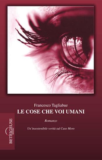 Le cose che voi umani - Francesco Tagliabue - Libro Betelgeuse 2008, Biblioteca Betelguese | Libraccio.it