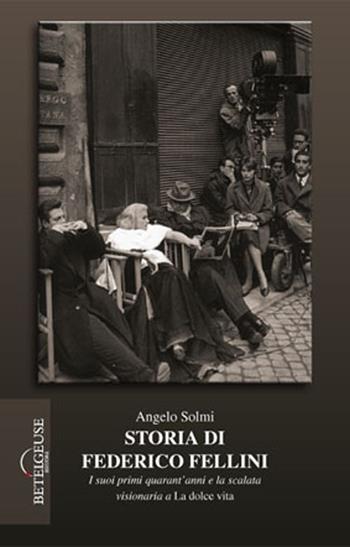 Storia di Federico Fellini. I suoi primi quarant'anni e la scalata visionaria a «La dolce vita» - Angelo Solmi - Libro Betelgeuse 2008, Saggi Betelguese | Libraccio.it