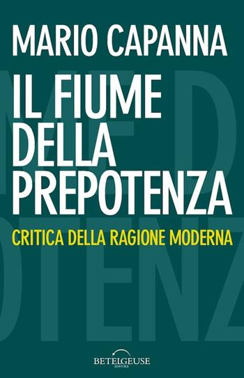 Il fiume della prepotenza. Critica della ragione moderna - Mario Capanna - Libro Betelgeuse 2014 | Libraccio.it