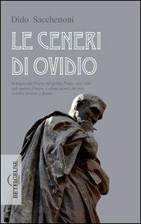 Le ceneri di Ovidio. Relegato dal potere nel gelido Ponto, una volta vide morire il mare, e allora pensò che non sarebbe tornato a Roma - Dido Sacchettoni - Libro Betelgeuse 2014 | Libraccio.it
