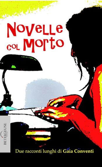 Novelle col morto - Gaia Conventi - Libro Betelgeuse 2014, Orion | Libraccio.it