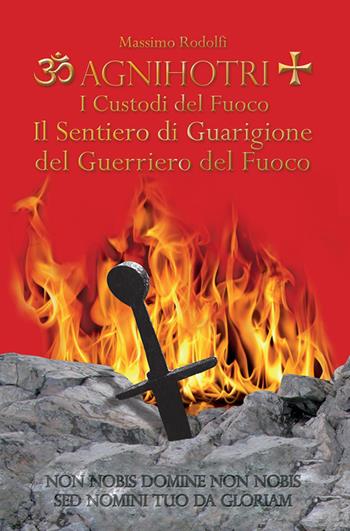 Agnihotri. I custodi del fuoco. Il sentiero di guarigione del guerriero del fuoco - Massimo Rodolfi - Libro Draco 2016 | Libraccio.it