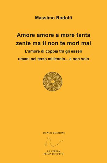 Amore amore a more tanta zente ma ti non te mori mai. L'amore di coppia tra gli esseri umani nel terzo millennio... e non solo - Massimo Rodolfi - Libro Draco 2019 | Libraccio.it