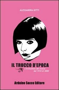 Il trucco d'epoca. L'evoluzione del trucco dal 1910 al 2000 - Alessandra Iotti - Libro Sacco 2011 | Libraccio.it