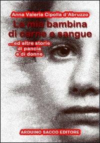 La mia bambina di carne e sangue ed altre storie di pancia e di donne - Anna Valeria Cipolla D'Abruzzo - Libro Sacco 2011 | Libraccio.it
