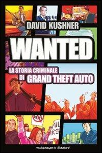 Wanted: la storia criminale di Grand Theft Auto - David Kushner - Libro Multiplayer Edizioni 2012, Cultura videoludica | Libraccio.it