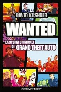 Wanted: la storia criminale di Grand Theft Auto - David Kushner - Libro Multiplayer Edizioni 2013, Cultura videoludica | Libraccio.it