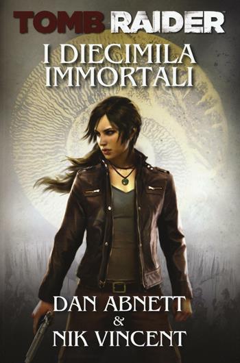 I diecimila immortali. Tomb Raider - Dan Abnett, Nik Vincent - Libro Multiplayer Edizioni 2017, Videogiochi da leggere | Libraccio.it