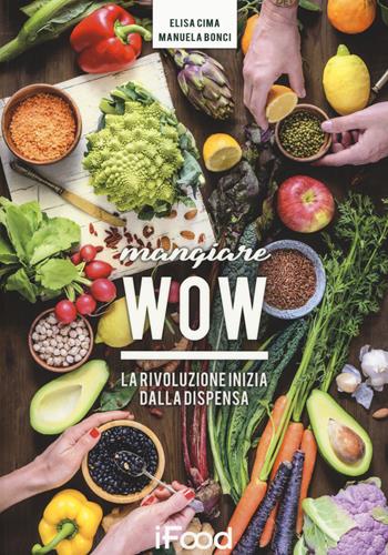 Mangiare WOW. La rivoluzione inizia dalla dispensa - Elisa Cima, Manuela Bonci - Libro Multiplayer Edizioni 2018, iFood | Libraccio.it