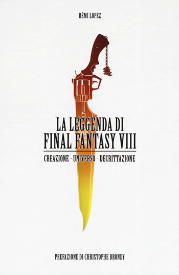 La leggenda di Final Fantasy VIII. Creazione, universo, descrizione - Rémi Lopez - Libro Multiplayer Edizioni 2019, CulturaPop | Libraccio.it