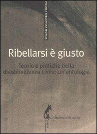 Ribellarsi è giusto. Teorie e pratiche della disobbedienza civile: un'antologia  - Libro Edizioni dell'Asino 2008, Piccola biblioteca morale | Libraccio.it