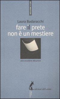 Fare il prete non è un mestiere. Una vocazione alla prova - Laura Badaracchi - Libro Edizioni dell'Asino 2009, Arti e mestieri | Libraccio.it