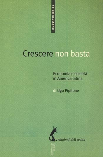 Crescere non basta. Economia e società in America Latina - Ugo Pipitone - Libro Edizioni dell'Asino 2012, I libri necessari | Libraccio.it