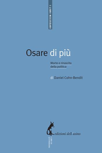 Osare di più. Morte e rinascita della politica - Daniel Cohn-Bendit - Libro Edizioni dell'Asino 2010, I libri necessari | Libraccio.it