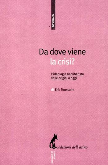 Da dove viene la crisi? L'ideologia neoliberista dalle origini a oggi - Eric Toussaint - Libro Edizioni dell'Asino 2012, Opuscoli | Libraccio.it