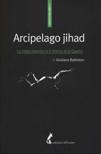 Arcipelago Jihad. Lo Stato islamico e il ritorno di al-Qaeda - Giuliano Battiston - Libro Edizioni dell'Asino 2016, I libri necessari | Libraccio.it