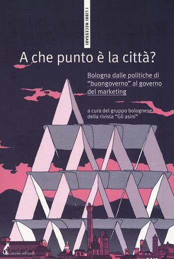 A che punto è la città? Bologna dalle politiche di «buongoverno» al governo del marketing  - Libro Edizioni dell'Asino 2018, I libri necessari | Libraccio.it
