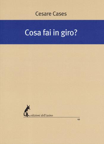 Cosa fai in giro? - Cesare Cases - Libro Edizioni dell'Asino 2019, Universale dei poveri | Libraccio.it