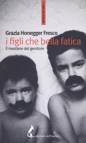 I figli, che bella fatica. Il mestiere del genitore - Grazia Honneger Fresco - Libro Edizioni dell'Asino 2019, I libri necessari | Libraccio.it