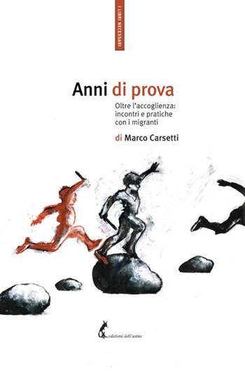 Anni di prova. Oltre l'accoglienza: incontri e pratiche con i migranti - Marco Carsetti - Libro Edizioni dell'Asino 2020, I libri necessari | Libraccio.it