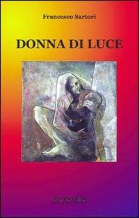 Donna di luce - Francesco Sartori - Libro Phasar Edizioni 2008 | Libraccio.it