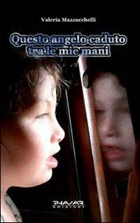 Questo angelo caduto tra le mie mani - Valeria Mazzucchelli - Libro Phasar Edizioni 2009 | Libraccio.it