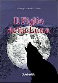 Il figlio della luna - Giuseppe F. Aliano - Libro Phasar Edizioni 2009 | Libraccio.it