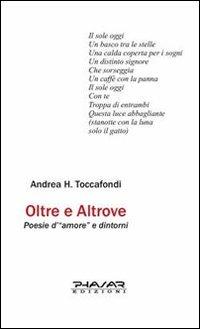 Oltre e altrove. Poesie d'«amore» e dintorni - Andrea H. Toccafondi - Libro Phasar Edizioni 2010 | Libraccio.it