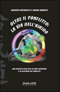 Oltre il conflitto: la via dell'Aikido. Una pratica etica per la pace interiore e la gestione dei conflitti - Roberto Antonietti, Maria Bonassi - Libro Phasar Edizioni 2010 | Libraccio.it