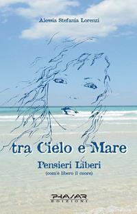 Tra cielo e mare. Pensieri liberi (com'è libero il cuore) - Alessia S. Lorenzi - Libro Phasar Edizioni 2010 | Libraccio.it