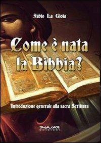 Come è nata la Bibbia? Introduzione generale alla sacra scrittura - Fabio La Gioia - Libro Phasar Edizioni 2011 | Libraccio.it