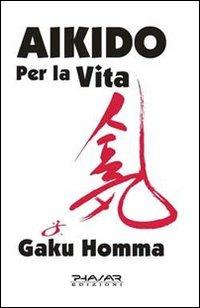 Aikido per la vita - Gaku Homma - Libro Phasar Edizioni 2011 | Libraccio.it