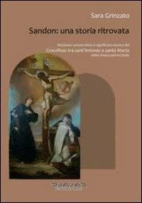Sandon. Una storia ritrovata. Restauro conservativo e significato storico del «Crocefisso tra sant'Antonio e santa Marta» della chiesa parrocchiale - Sara Grinzato - Libro Phasar Edizioni 2012 | Libraccio.it