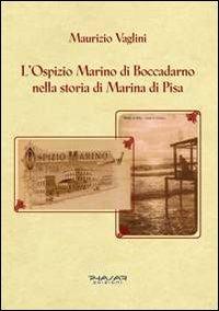 L' ospizio Marino di Boccadarno nella storia di Marina di Pisa - Maurizio Vaglini - Libro Phasar Edizioni 2012 | Libraccio.it