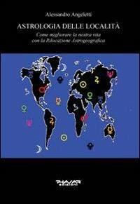 Astrologia delle località. Come migliorare la nostra vita con la rilocazione astrogeografica - Alessandro Angeletti - Libro Phasar Edizioni 2012 | Libraccio.it