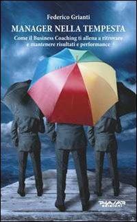 Manager nella tempesta. Come il business coaching ti allena a ritrovare e mantenere risultati e performance - Federico Grianti - Libro Phasar Edizioni 2013 | Libraccio.it