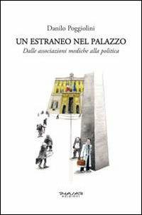 Un estraneo nel palazzo. Dalle associazioni mediche alla politica - Danilo Poggiolini - Libro Phasar Edizioni 2013 | Libraccio.it