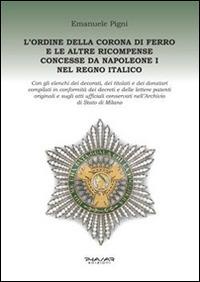 L' Ordine della Corona di ferro e le altre ricompense concesse da Napoleone I nel Regno Italico - Emanuele Pigni - Libro Phasar Edizioni 2014 | Libraccio.it