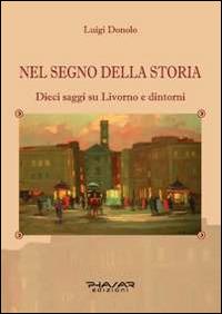 Nel segno della storia. Dieci saggi su Livorno e dintorni - Luigi Donolo - Libro Phasar Edizioni 2014 | Libraccio.it