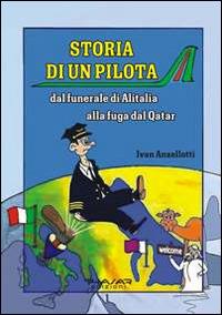 Storia di un pilota. Dal funerale di Alitalia alla fuga dal Qatar - Ivan Anzellotti - Libro Phasar Edizioni 2014 | Libraccio.it