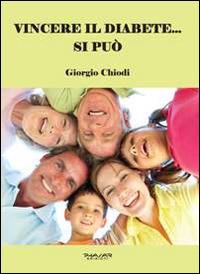 Vincere il diabete... si può. Manuale per guarire dal diabete senza utilizzo di insulina e di farmaci chimici, ma solo cambiando alimentazione e praticando movimento quotidiano - Giorgio Chiodi - Libro Phasar Edizioni 2014 | Libraccio.it