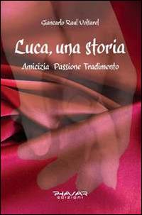 Luca, una storia. Amicizia, passione, tradimento - Giancarlo Voltarel - Libro Phasar Edizioni 2014 | Libraccio.it