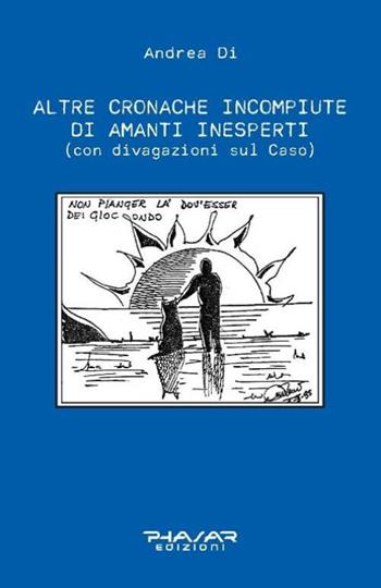 Altre cronache incompiute di amanti inesperti (con divagazioni sul Caso) - Di Andrea - Libro Phasar Edizioni 2016 | Libraccio.it