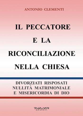 Il peccatore e la riconciliazione nella Chiesa. Divorziati risposati, nullità matrimoniale e misericordia di Dio - Antonio Clementi - Libro Phasar Edizioni 2016 | Libraccio.it