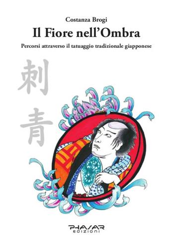 Il fiore nell'ombra. Percorsi attraverso il tatuaggio tradizionale giapponese - Costanza Brogi - Libro Phasar Edizioni 2016 | Libraccio.it